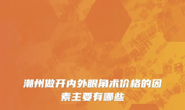 潮州做开内外眼角术价格的因素主要有哪些