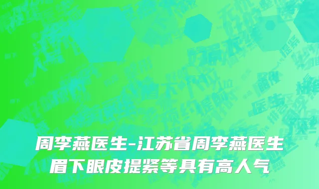 周李燕医生-江苏省周李燕医生眉下眼皮提紧等具有高人气