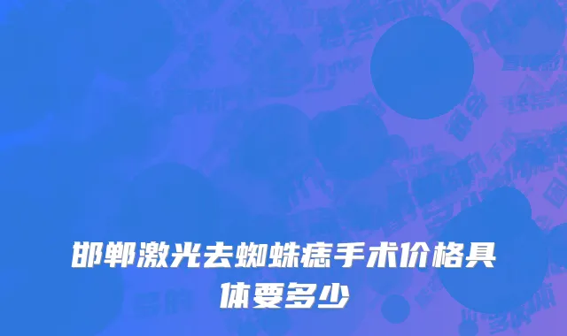 邯郸激光去蜘蛛痣手术价格具体要多少