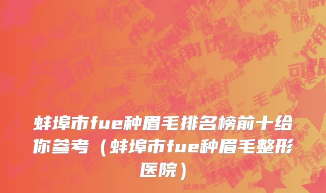 蚌埠市fue种眉毛排名榜前十给你参考（蚌埠市fue种眉毛整形医院）