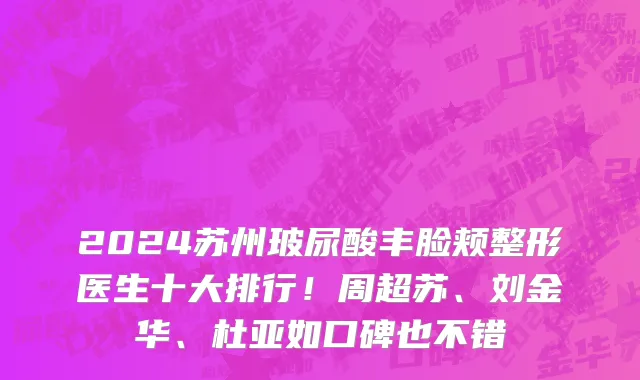 2024苏州玻尿酸丰脸颊整形医生十大排行!周超苏、刘金华、杜亚如口碑也不错