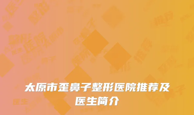太原市歪鼻子整形医院推荐及医生简介