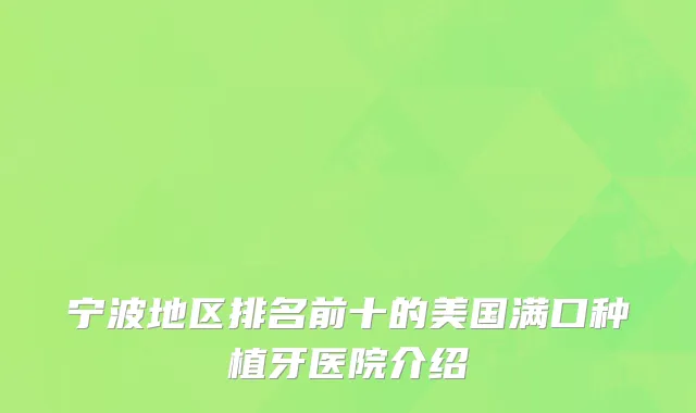宁波地区排名前十的美国满口种植牙医院介绍