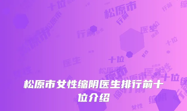 松原市女性缩阴医生排行前十位介绍