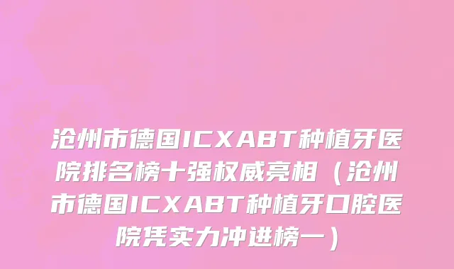 沧州市德国ICXABT种植牙医院排名榜十强权威亮相（沧州市德国ICXABT种植牙口腔医院凭实力冲进榜一）