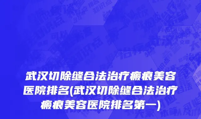 武汉切除缝合法治疗瘢痕美容医院排名(武汉切除缝合法治疗瘢痕美容医院排名第一)