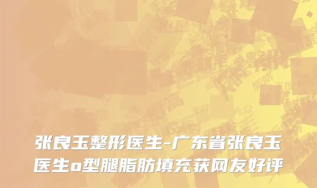 张良玉整形医生-广东省张良玉医生o型腿脂肪填充获网友好评