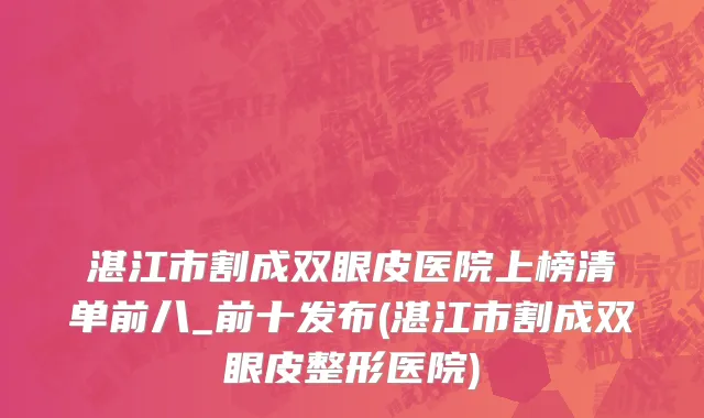 湛江市割成双眼皮医院上榜清单前八_前十发布(湛江市割成双眼皮整形医院)