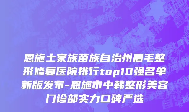 恩施土家族苗族自治州眉毛整形修复医院排行top10强名单新版发布-恩施市中韩整形美容门诊部实力口碑严选