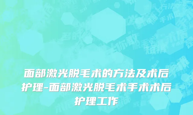 面部激光脱毛术的方法及术后护理-面部激光脱毛术手术术后护理工作