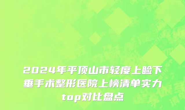 2024年平顶山市轻度上睑下垂手术整形医院上榜清单实力top对比盘点