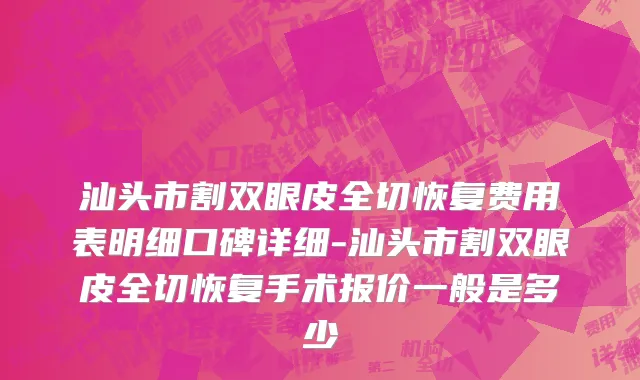 汕头市割双眼皮全切恢复费用表明细口碑详细-汕头市割双眼皮全切恢复手术报价一般是多少
