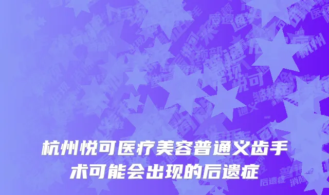 杭州悦可医疗美容普通义齿手术可能会出现的后遗症