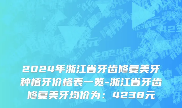 2024年浙江省牙齿修复美牙种植牙价格表一览-浙江省牙齿修复美牙均价为：4238元