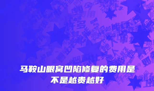 马鞍山眼窝凹陷修复的费用是不是越贵越好