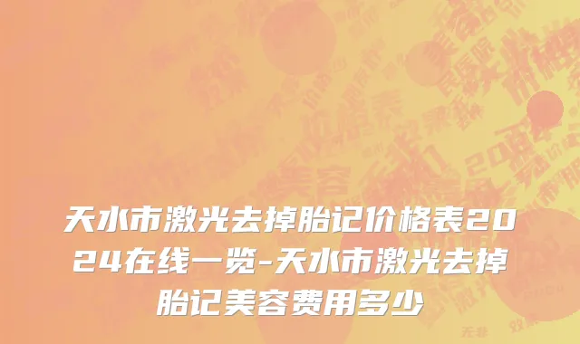 天水市激光去掉胎记价格表2024在线一览-天水市激光去掉胎记美容费用多少