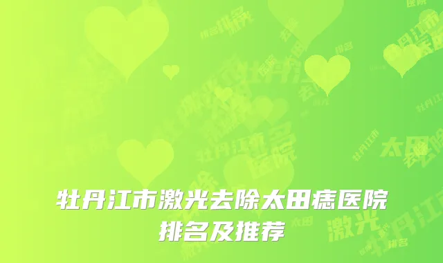 牡丹江市激光去除太田痣医院排名及推荐