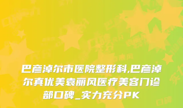 巴彦淖尔市医院整形科,巴彦淖尔真优美袁丽风医疗美容门诊部口碑_实力充分PK