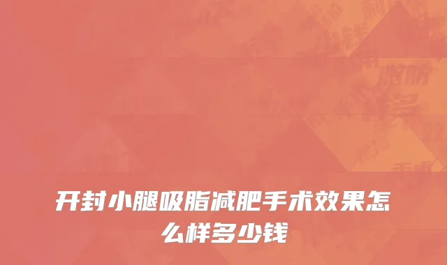 开封小腿吸脂减肥手术效果怎么样多少钱