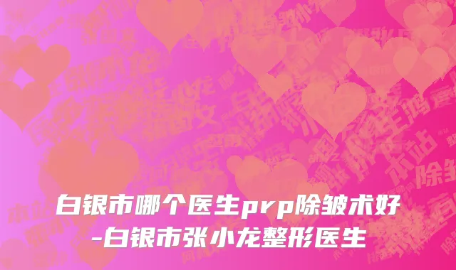 白银市哪个医生prp除皱术好-白银市张小龙整形医生