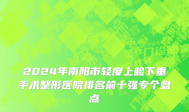 2024年南阳市轻度上睑下垂手术整形医院排名前十强专个盘点