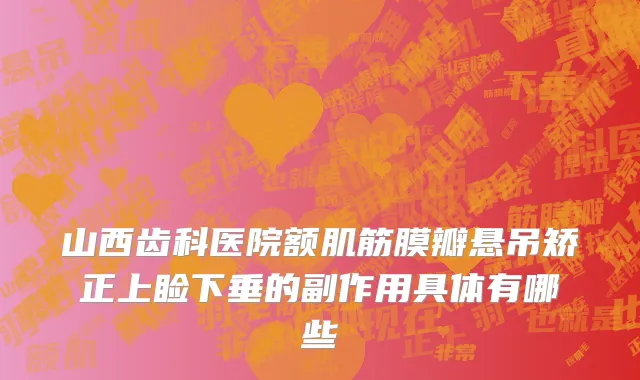 山西齿科医院额肌筋膜瓣悬吊矫正上睑下垂的副作用具体有哪些