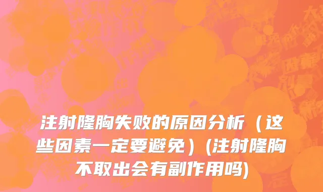 注射隆胸失败的原因分析（这些因素一定要避免）(注射隆胸不取出会有副作用吗)