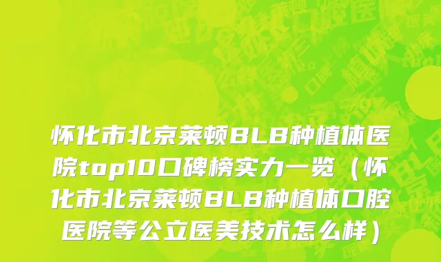 怀化市北京莱顿BLB种植体医院top10口碑榜实力一览（怀化市北京莱顿BLB种植体口腔医院等公立医美技术怎么样）