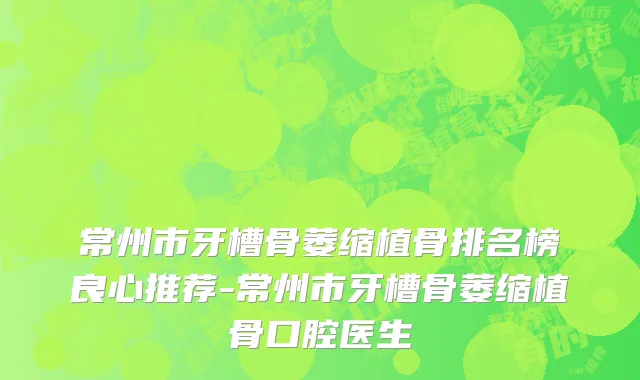 常州市牙槽骨萎缩植骨排名榜良心推荐-常州市牙槽骨萎缩植骨口腔医生