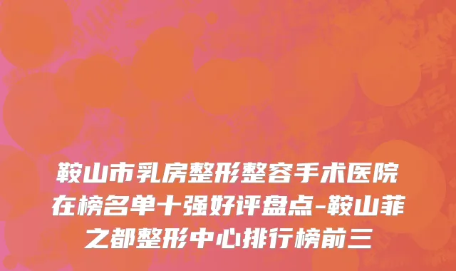 鞍山市乳房整形整容手术医院在榜名单十强好评盘点-鞍山菲之都整形中心排行榜前三