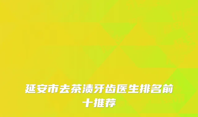 延安市去茶渍牙齿医生排名前十推荐
