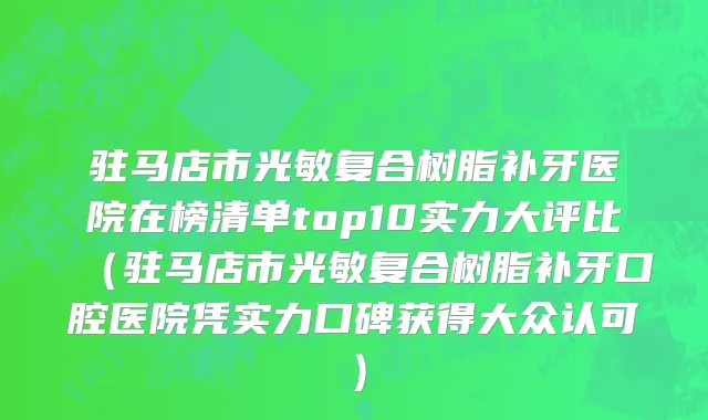 驻马店市光敏复合树脂补牙医院在榜清单top10实力大评比（驻马店市光敏复合树脂补牙口腔医院凭实力口碑获得大众认可）