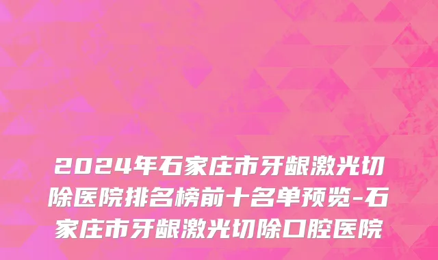2024年石家庄市牙龈激光切除医院排名榜前十名单预览-石家庄市牙龈激光切除口腔医院