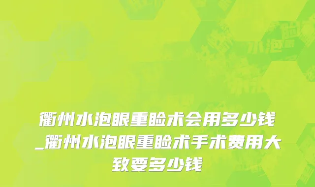 衢州水泡眼重睑术会用多少钱_衢州水泡眼重睑术手术费用大致要多少钱