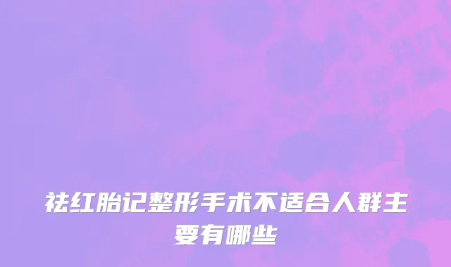 祛红胎记整形手术不适合人群主要有哪些
