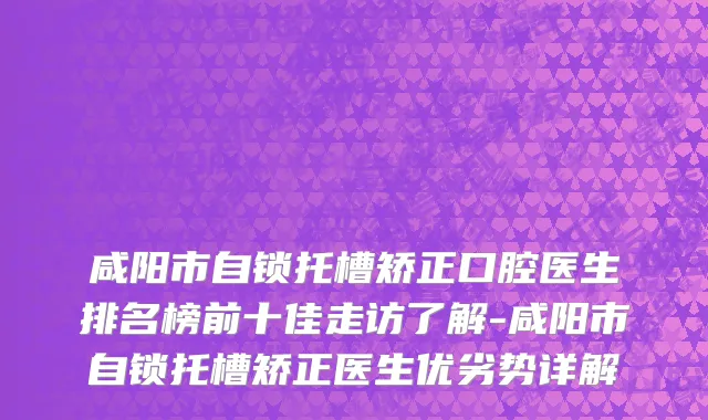 咸阳市自锁托槽矫正口腔医生排名榜前十佳走访了解-咸阳市自锁托槽矫正医生优劣势详解