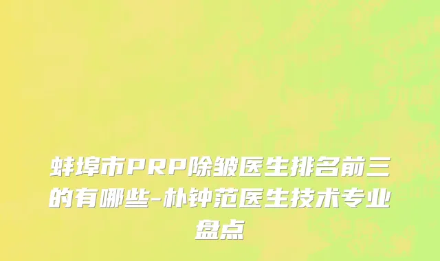 蚌埠市PRP除皱医生排名前三的有哪些-朴钟范医生技术专业盘点