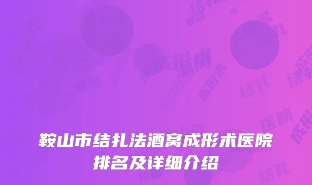 鞍山市结扎法酒窝成形术医院排名及详细介绍