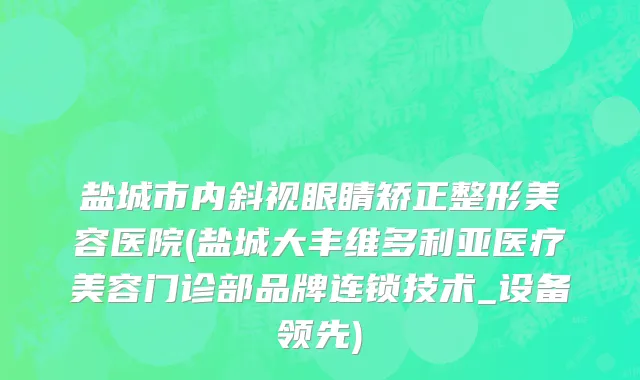 盐城市内斜视眼睛矫正整形美容医院(盐城大丰维多利亚医疗美容门诊部品牌连锁技术_设备领先)