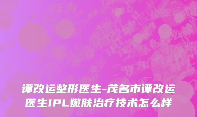 谭改运整形医生-茂名市谭改运医生IPL嫩肤治疗技术怎么样