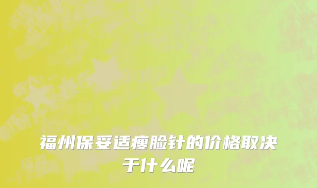 福州保妥适瘦脸针的价格取决于什么呢