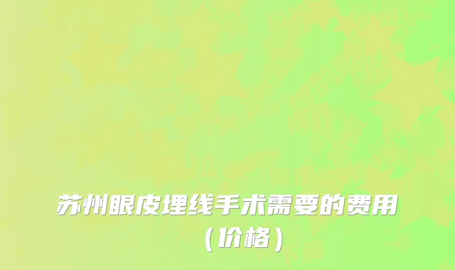 苏州眼皮埋线手术需要的费用（价格）