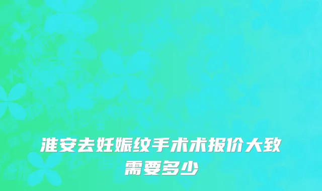 淮安去妊娠纹手术术报价大致需要多少