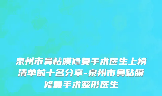 泉州市鼻粘膜修复手术医生上榜清单前十名分享-泉州市鼻粘膜修复手术整形医生