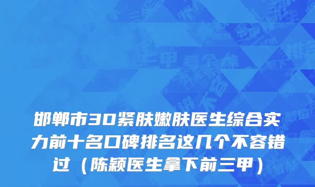 邯郸市3D紧肤嫩肤医生综合实力前十名口碑排名这几个不容错过（陈颖医生拿下前三甲）