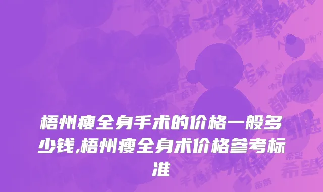 梧州瘦全身手术的价格一般多少钱,梧州瘦全身术价格参考标准