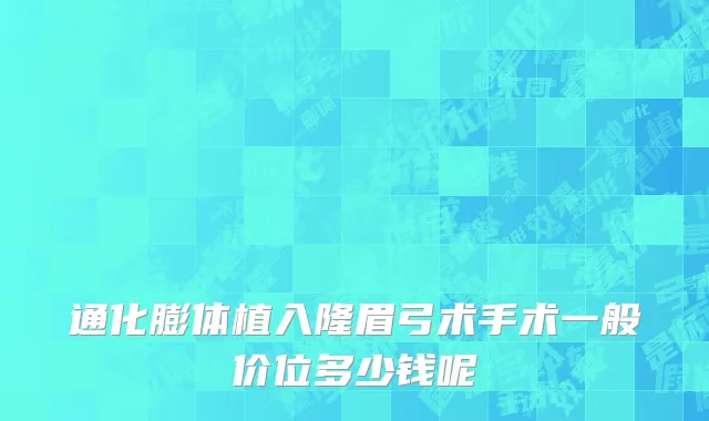 通化膨体植入隆眉弓术手术一般价位多少钱呢