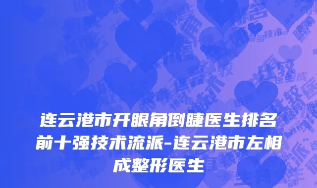 连云港市开眼角倒睫医生排名前十强技术流派-连云港市左相成整形医生