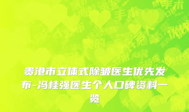 贵港市立体式除皱医生优先发布-冯桂强医生个人口碑资料一览