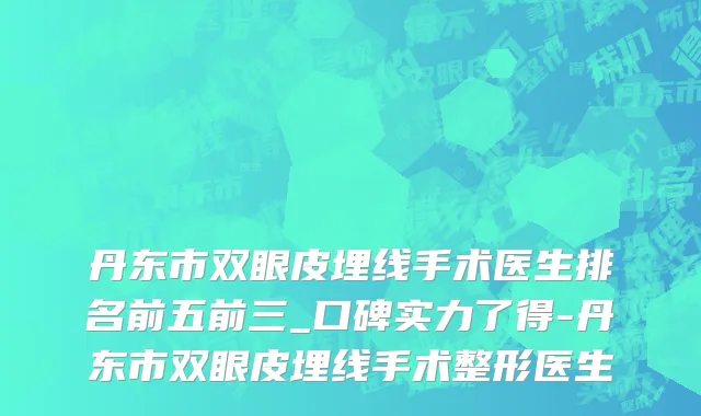丹东市双眼皮埋线手术医生排名前五前三_口碑实力了得-丹东市双眼皮埋线手术整形医生